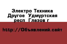 Электро-Техника Другое. Удмуртская респ.,Глазов г.